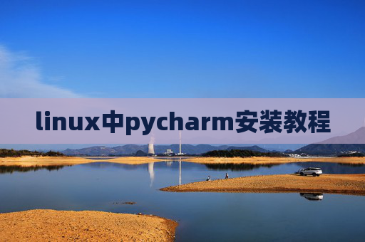 linux中pycharm安装教程 linux中pycharm安装教程